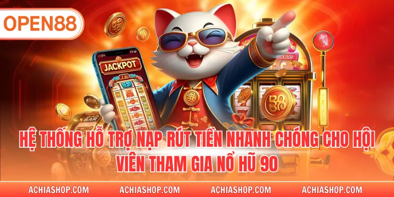 Hệ thống hỗ trợ nạp rút tiền nhanh chóng cho hội viên tham gia nổ hũ 90